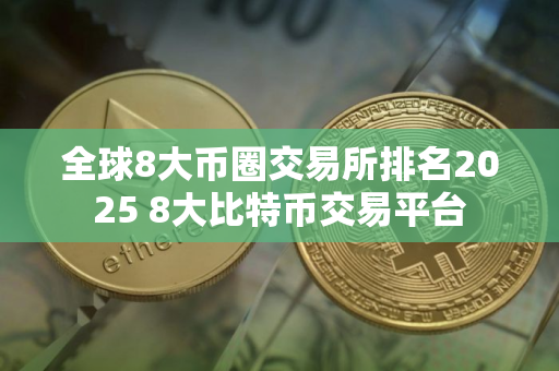 全球8大币圈交易所排名2025 8大比特币交易平台