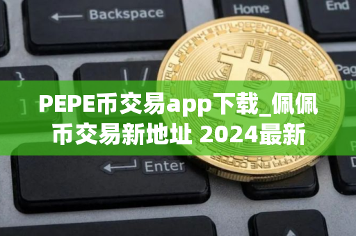 PEPE币交易app下载_佩佩币交易新地址 2024最新