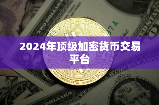 2024年顶级加密货币交易平台
