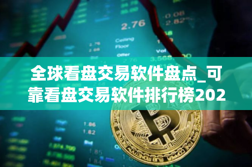 全球看盘交易软件盘点_可靠看盘交易软件排行榜2025年