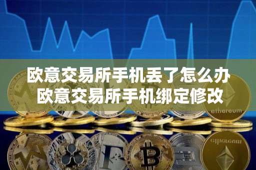 欧意交易所手机丢了怎么办 欧意交易所手机绑定修改方法