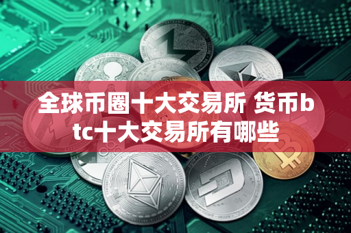 全球币圈十大交易所 货币btc十大交易所有哪些