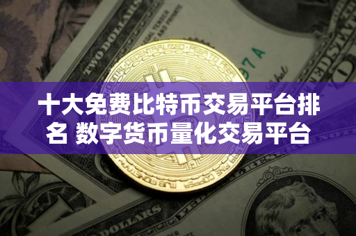 十大免费比特币交易平台排名 数字货币量化交易平台APP推荐