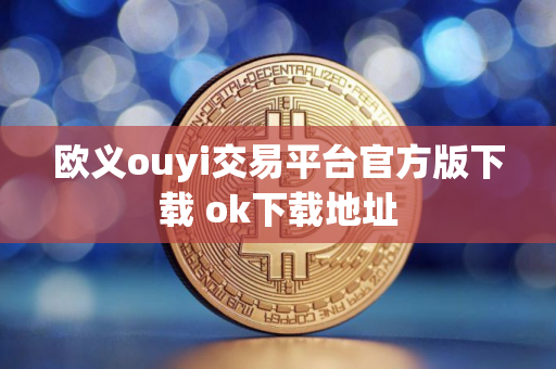 欧义ouyi交易平台官方版下载 ok下载地址 欧义ouyi交易平台官方版下载 ok下载地址