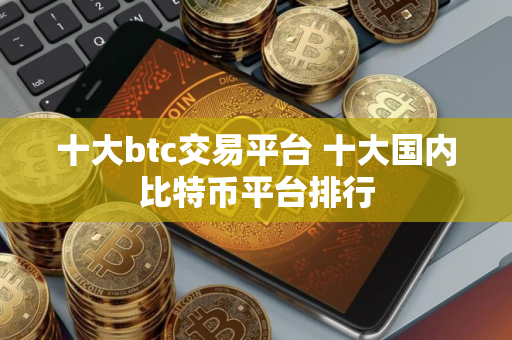十大btc交易平台 十大国内比特币平台排行