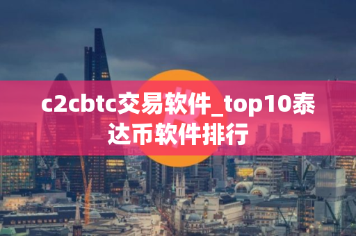 c2cbtc交易软件_top10泰达币软件排行 c2cbtc交易软件_top10泰达币软件排行