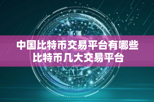 中国比特币交易平台有哪些 比特币几大交易平台