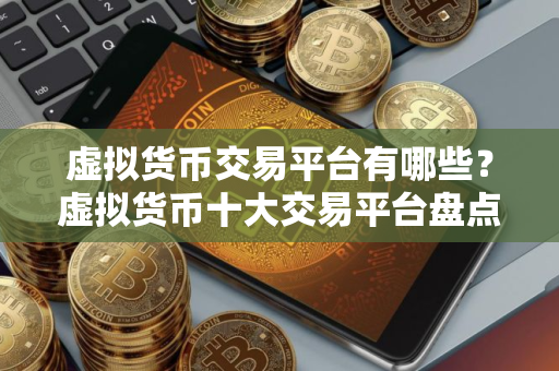 虚拟货币交易平台有哪些？虚拟货币十大交易平台盘点