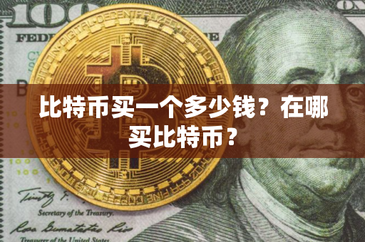 比特币买一个多少钱？在哪买比特币？