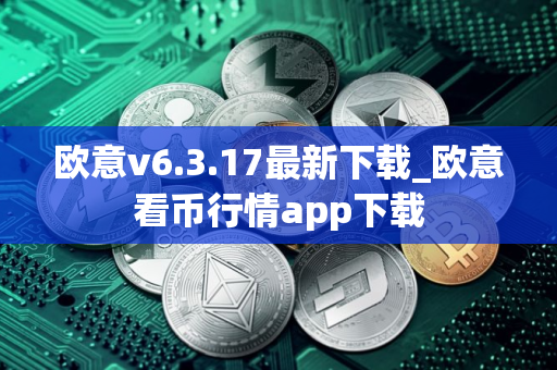 欧意v6.3.17最新下载_欧意看币行情app下载