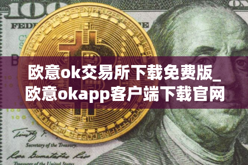 欧意ok交易所下载免费版_欧意okapp客户端下载官网
