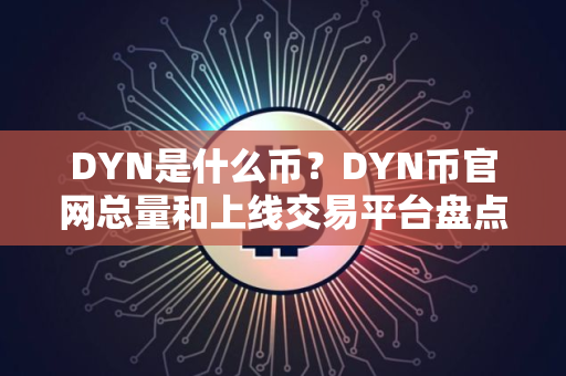 DYN是什么币?DYN币官网总量和上线交易平台盘点 DYN是什么币?DYN币官网总量和上线交易平台盘点