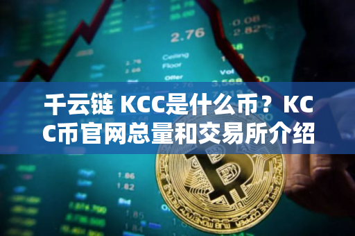 千云链 KCC是什么币？KCC币官网总量和交易所介绍