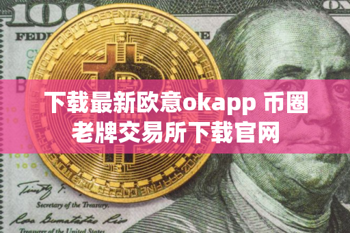 下载最新欧意okapp 币圈老牌交易所下载官网