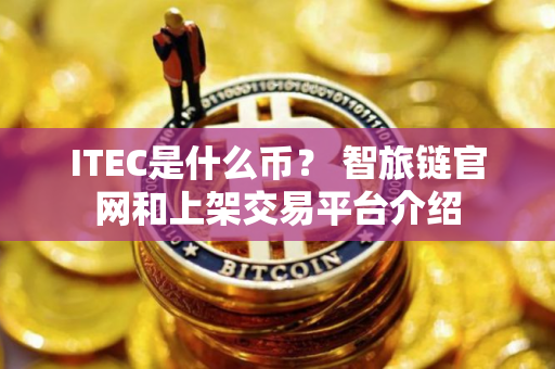 ITEC是什么币？ 智旅链官网和上架交易平台介绍