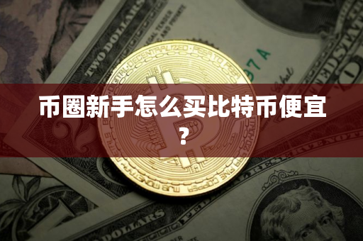 币圈新手怎么买比特币便宜？