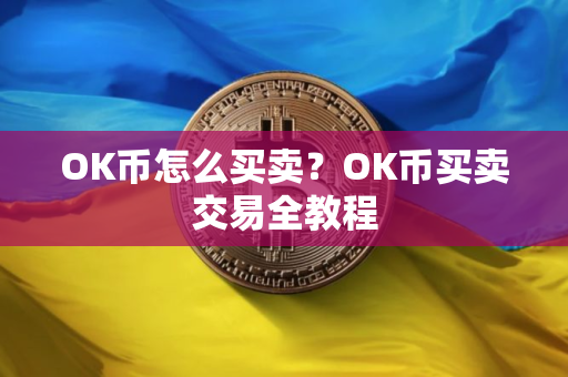 OK币怎么买卖？OK币买卖交易全教程