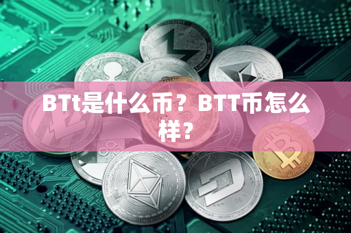 BTt是什么币？BTT币怎么样？