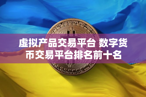 虚拟产品交易平台 数字货币交易平台排名前十名