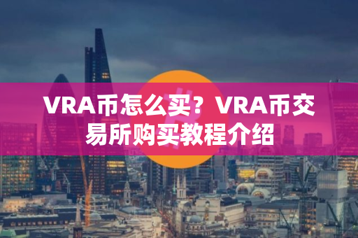 VRA币怎么买?VRA币交易所购买教程介绍 VRA币怎么买?VRA币交易所购买教程介绍