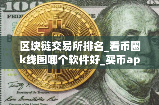 区块链交易所排名_看币圈k线图哪个软件好_买币app软件排行榜 区块链交易所排名_看币圈k线图哪个软件好_买币app软件排行榜