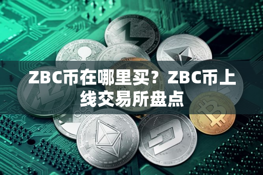 ZBC币在哪里买?ZBC币上线交易所盘点 ZBC币在哪里买?ZBC币上线交易所盘点