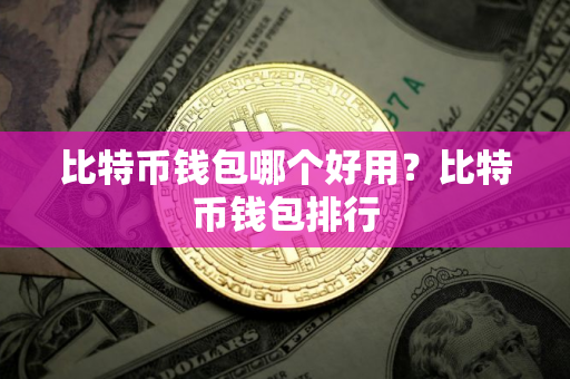 比特币钱包哪个好用？比特币钱包排行