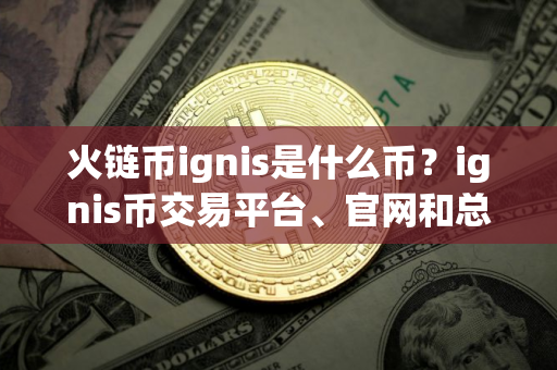 火链币ignis是什么币?ignis币交易平台、官网和总量介绍 火链币ignis是什么币?ignis币交易平台、官网和总量介绍