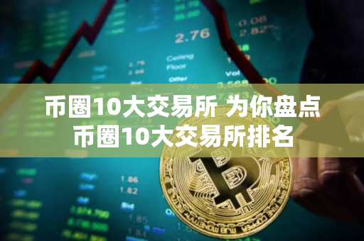 币圈10大交易所 为你盘点币圈10大交易所排名