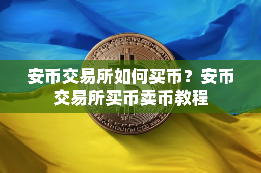 安币交易所如何买币？安币交易所买币卖币教程