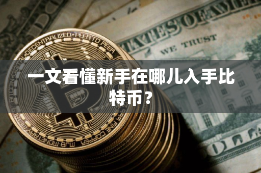 一文看懂新手在哪儿入手比特币？
