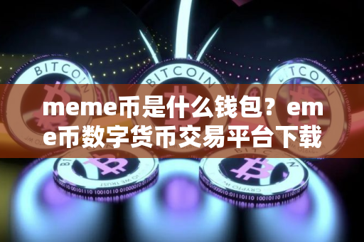 meme币是什么钱包？eme币数字货币交易平台下载