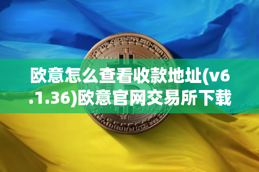 欧意怎么查看收款地址(v6.1.36)欧意官网交易所下载 欧意怎么查看收款地址(v6.1.36)欧意官网交易所下载