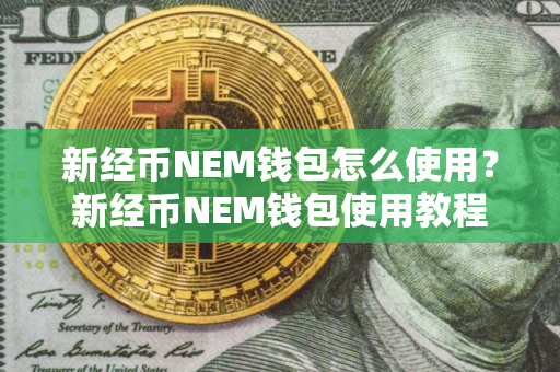 新经币NEM钱包怎么使用？新经币NEM钱包使用教程