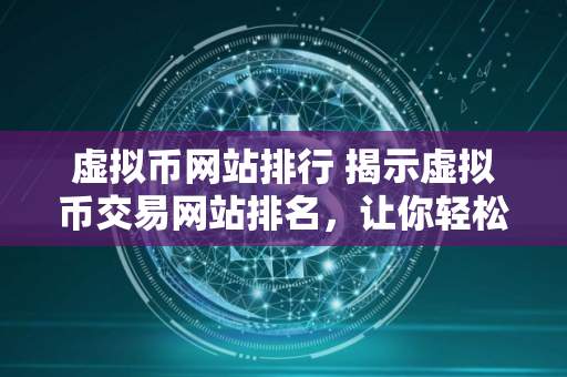 虚拟币网站排行 揭示虚拟币交易网站排名,让你轻松挑选最优平台 虚拟币网站排行 揭示虚拟币交易网站排名,让你轻松挑选最优平台
