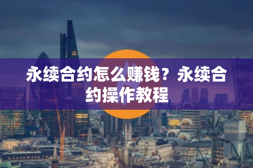 永续合约怎么赚钱?永续合约操作教程 永续合约怎么赚钱?永续合约操作教程