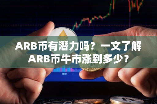 ARB币有潜力吗？一文了解ARB币牛市涨到多少？