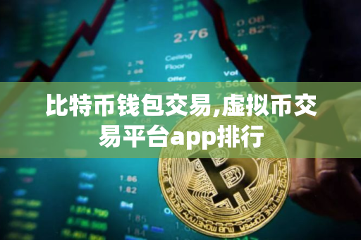 比特币钱包交易,虚拟币交易平台app排行