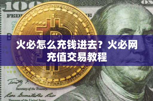 火必怎么充钱进去？火必网充值交易教程