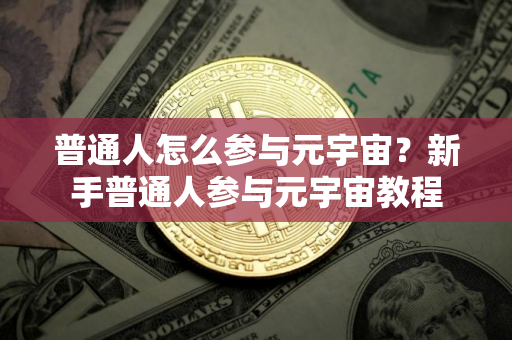 普通人怎么参与元宇宙?新手普通人参与元宇宙教程 普通人怎么参与元宇宙?新手普通人参与元宇宙教程