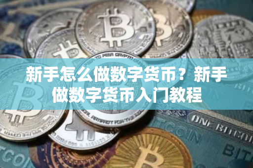 新手怎么做数字货币?新手做数字货币入门教程 新手怎么做数字货币?新手做数字货币入门教程