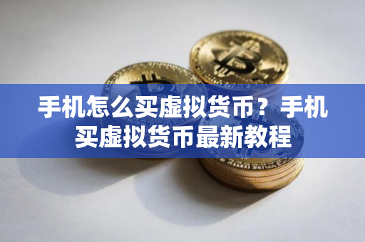 手机怎么买虚拟货币？手机买虚拟货币最新教程