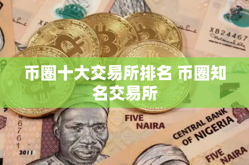 币圈十大交易所排名 币圈知名交易所 币圈十大交易所排名 币圈知名交易所