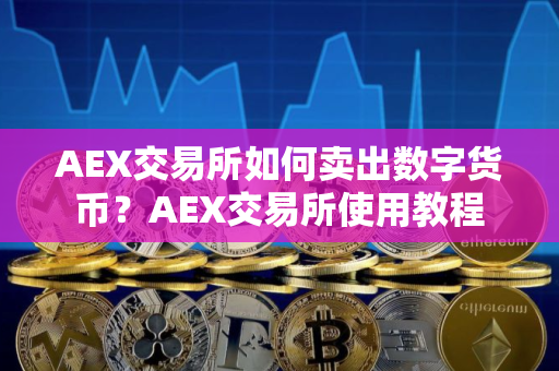 AEX交易所如何卖出数字货币？AEX交易所使用教程