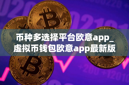 币种多选择平台欧意app_虚拟币钱包欧意app最新版