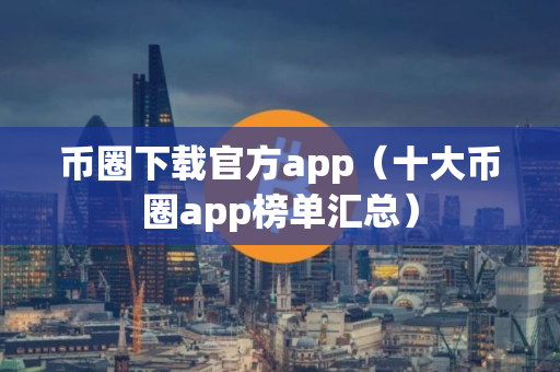 币圈下载官方app（十大币圈app榜单汇总）
