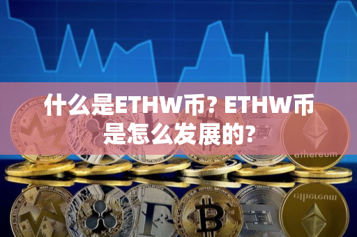什么是ETHW币? ETHW币是怎么发展的? 什么是ETHW币? ETHW币是怎么发展的?
