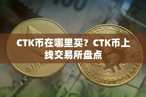CTK币在哪里买？CTK币上线交易所盘点