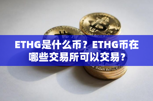 ETHG是什么币？ETHG币在哪些交易所可以交易？