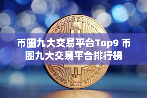 币圈九大交易平台Top9 币圈九大交易平台排行榜